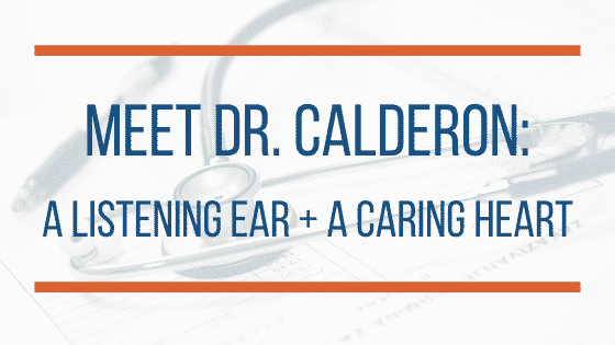 Meet Dr. Calderon: A Listening Ear + A Caring Heart